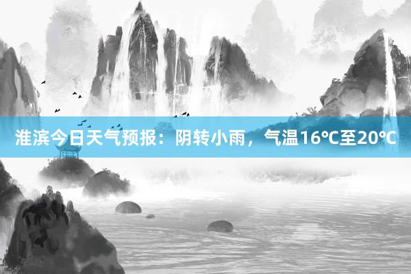 淮滨今日天气预报：阴转小雨，气温16℃至20℃