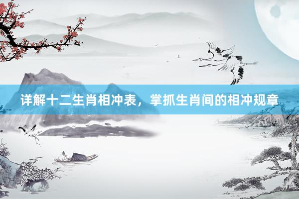 详解十二生肖相冲表，掌抓生肖间的相冲规章
